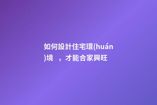 如何設計住宅環(huán)境，才能合家興旺